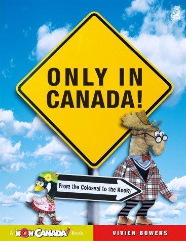 Only in Canada!: From the Colossal to the Kooky by Vivien Bowers